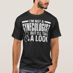 I'm Not A Gynecologist But I'll Take A Look Funny T-Shirt
