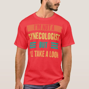 Im Not A Gynecologist But Ill Take A Look T-Shirt
