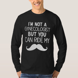 I'm Not A Gynecologist But You Can Ride My Mustach T-Shirt