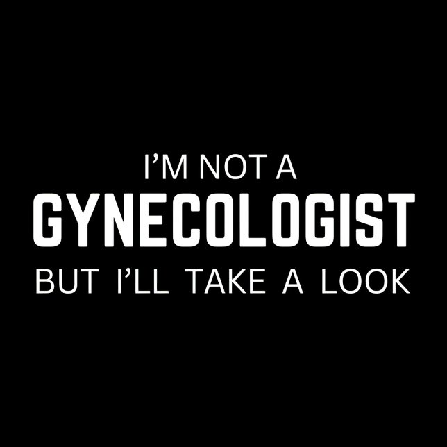 I'm not a Gynecologist - funny Quotes meme Tshirt (Creator Uploaded)