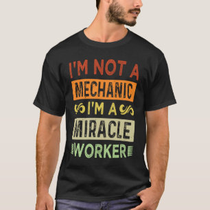 I'm Not A Mechanic, I'm A Miracle Worker Funny Ga T-Shirt