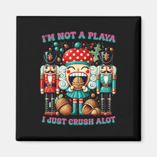 I'm Not A Playa I Just Crush Alot Nutcracker Chris Magnet
