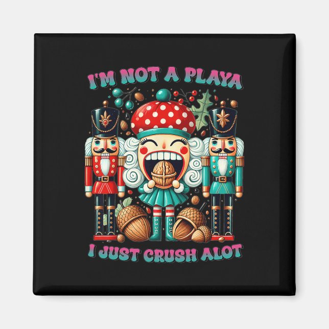 I'm Not A Playa I Just Crush Alot Nutcracker Chris Magnet (Front)