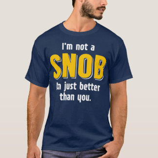 Im not a SNOB Im just better than you T-Shirt
