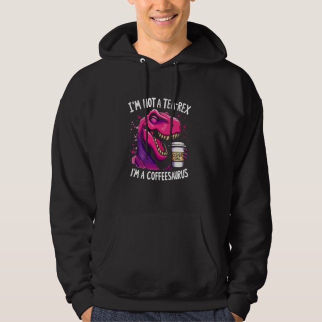 I'm Not A Tea-Rex I'm A Coffeesaurus T-Rex Coffee  Hoodie (Front)