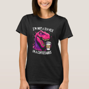 I'm Not A Tea-Rex I'm A Coffeesaurus T-Rex Coffee T-Shirt
