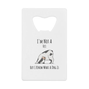 Im Not A Vet But I Know What A Dog Is Credit Card Bottle Opener