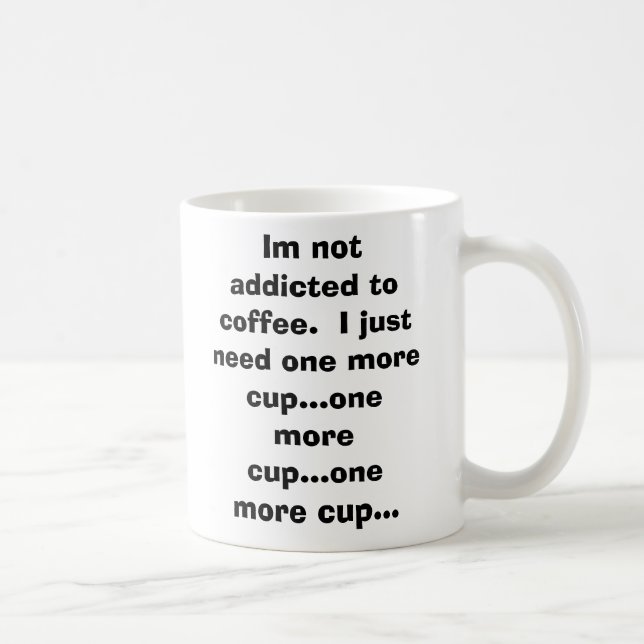 Im not addicted to coffee.  I just need one mor... Coffee Mug (Right)