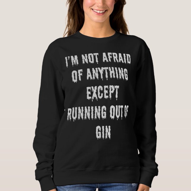 I'm Not Afraid Of Anything Except Running Out Of G Sweatshirt (Front)