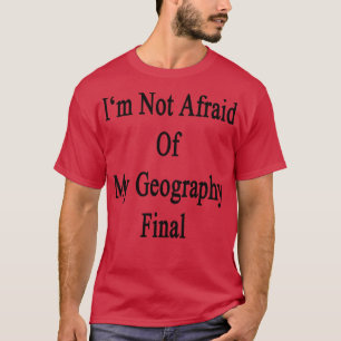 Im Not Afraid Of My Geography Final  T-Shirt