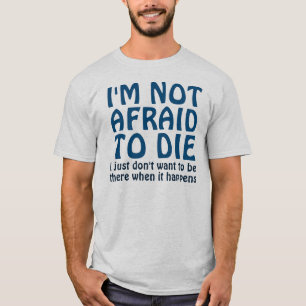 I'M NOT AFRAID TO DIE FUNNY QUOTE T-Shirt