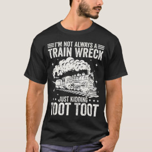 I'M Not Always A Train Wreck Just Kidding Toot Too T-Shirt