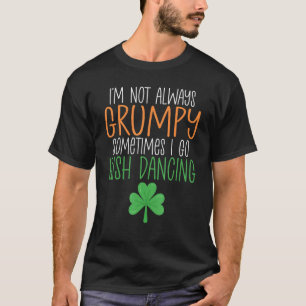 Im Not Always Grumpy Sometimes I Go Irish Dancing T-Shirt