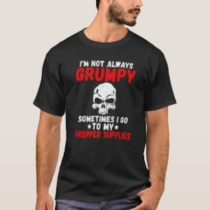 Im Not Always Grumpy Sometimes I Go To My Prepper T-Shirt