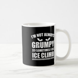 I'm Not Always Grumpy Sometimes I Ice Climb Ice Cl Coffee Mug