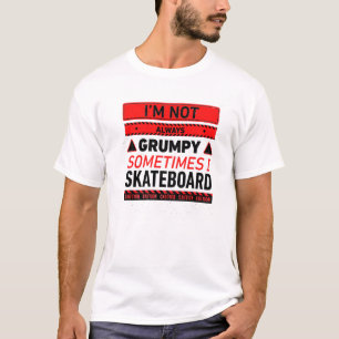 Im Not Always Grumpy Sometimes I Skateboard Skateb T-Shirt