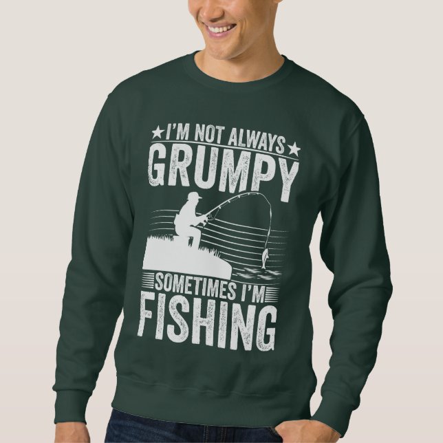I'M NOT ALWAYS GRUMPY SOMETIMES I'M FISHING  SWEATSHIRT (Front)
