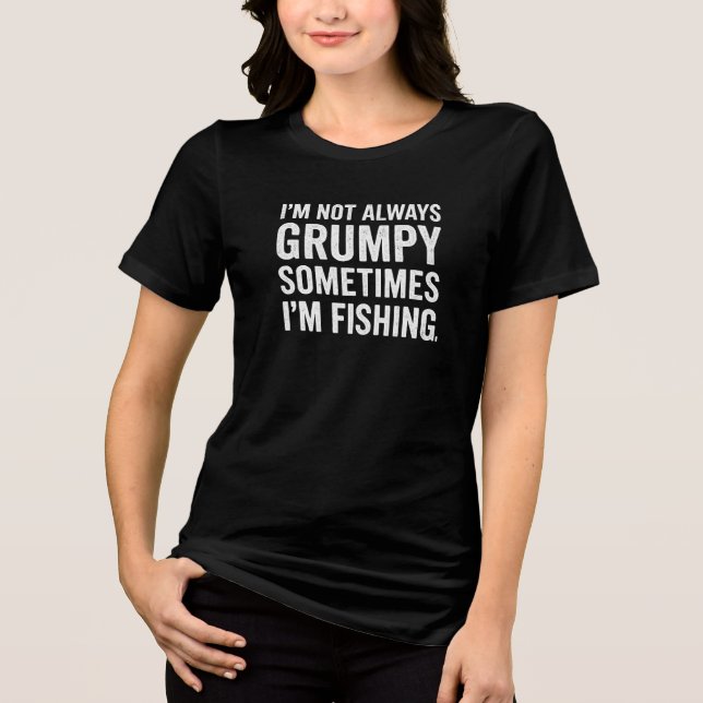 I'M NOT ALWAYS GRUMPY SOMETIMES I'M FISHING Tri-Blend SHIRT (Front)