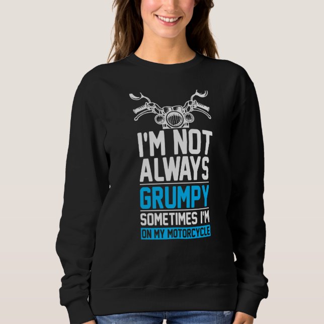 I'm Not Always Grumpy Sometimes I'm On My Motorcyc Sweatshirt (Front)