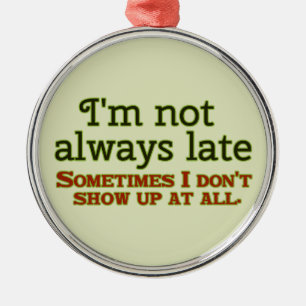 I'm Not Always Late Metal Ornament