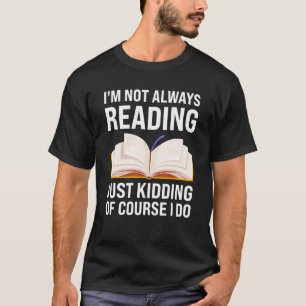 I'm not always reading just kidding of course I do T-Shirt