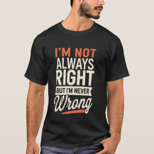 I'm Not Always Right But I'm Never Wrong Funny Sar T-Shirt