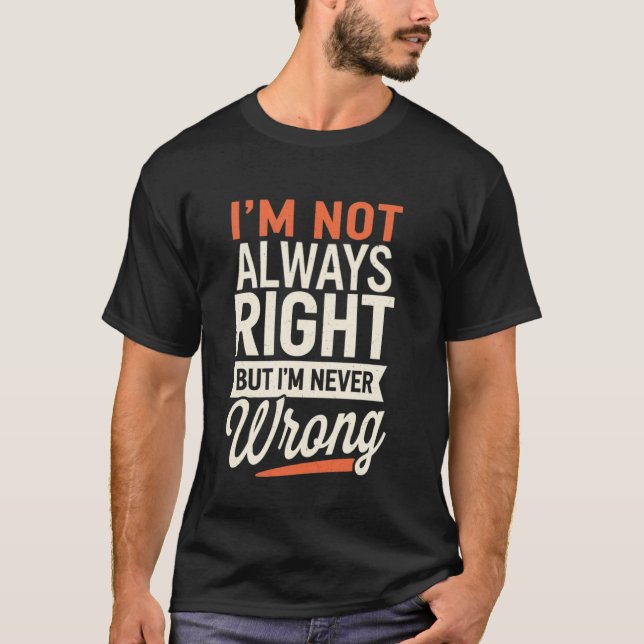 I'm Not Always Right But I'm Never Wrong Funny Sar T-Shirt (Front)
