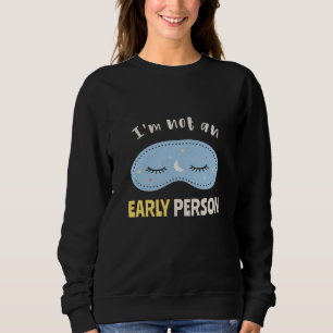 I'm not an early person sweatshirt