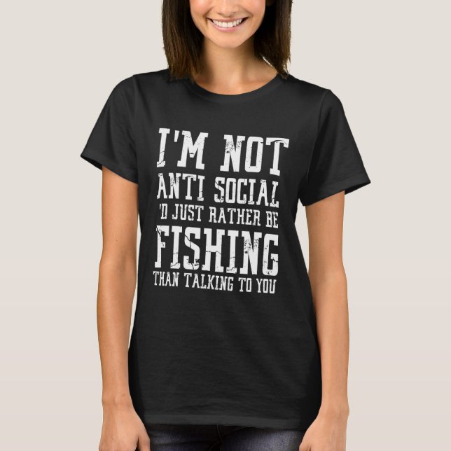 Im Not Anti-social I'd Just Rather Be Fishing Than T-Shirt (Front)
