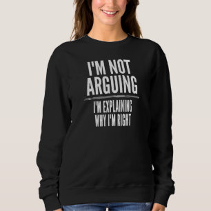 I'm Not Arguing I'm Explaining Why I'm Right Sweatshirt