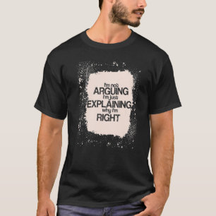 I'm Not Arguing I'm just Explaining I'm Right  Say T-Shirt