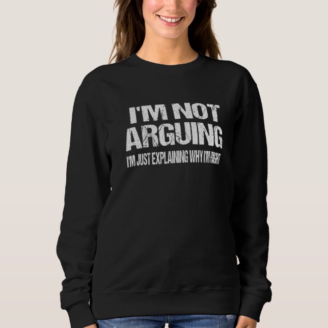 I'm Not Arguing I'm Just Explaining Why I Am Right Sweatshirt (Front)