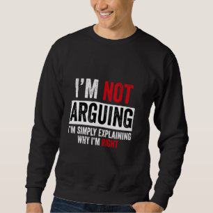 I'm Not Arguing I'm Just Explaining Why I Am Right Sweatshirt