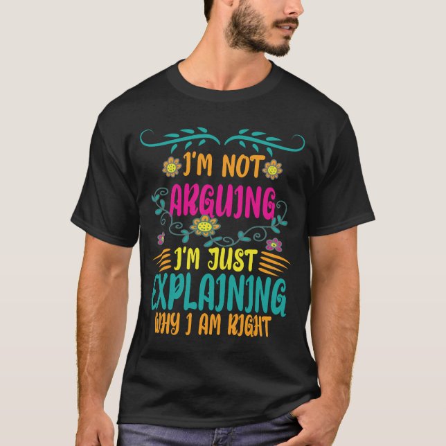 I'm Not Arguing I'm Just Explaining Why I Am Right T-Shirt (Front)