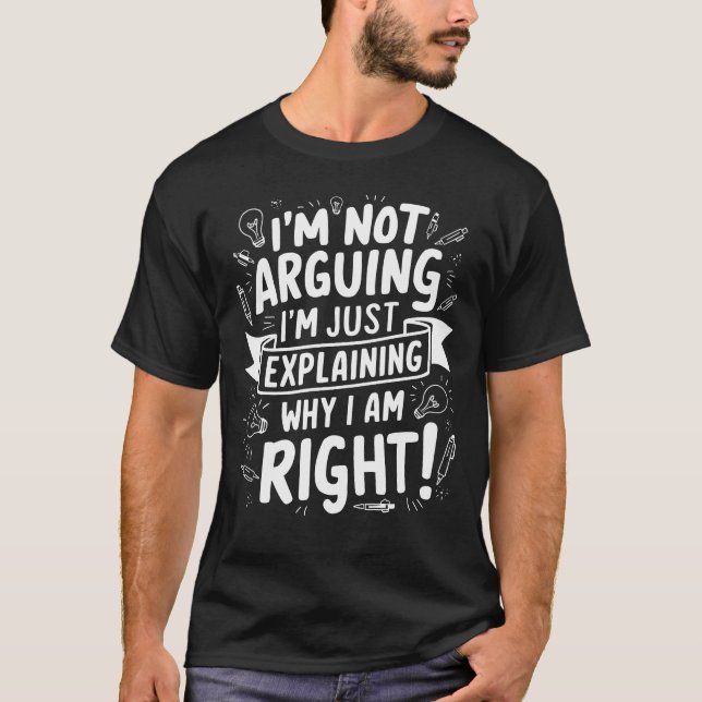 I'm Not Arguing I'm Just Explaining Why I Am Right T-Shirt (Front)