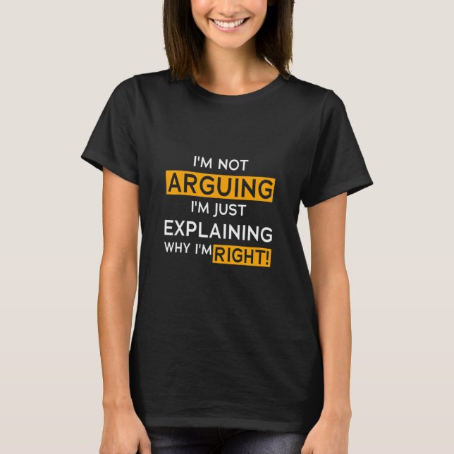 I'm Not Arguing I'm Just Explaining Why I Am Right T-Shirt (Front)