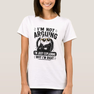 I'm Not Arguing – I'm Just Explaining Why I'm Righ T-Shirt