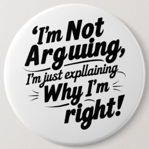 I'm Not Arguing, I'm Just Explaining Why I'm Right 6 Inch Round Button