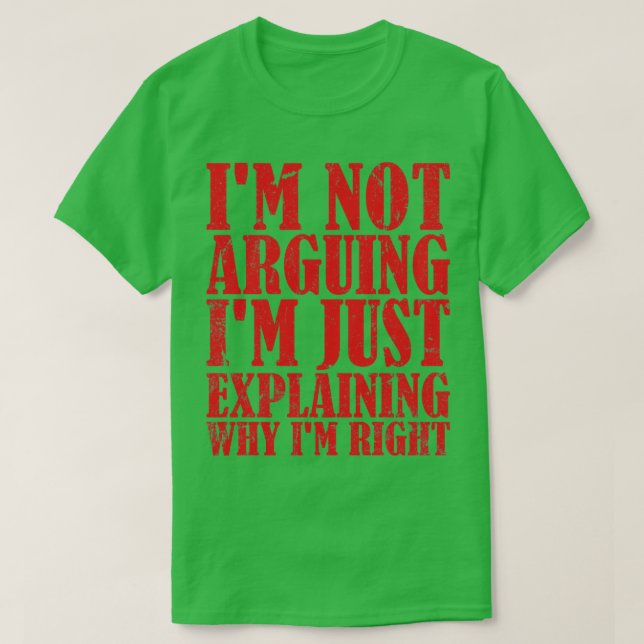 Im Not Arguing Im Just Explaining Why Im Right 6 T-Shirt (Design Front)