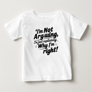 I'm Not Arguing, I'm Just Explaining Why I'm Right Baby T-Shirt