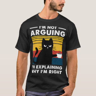 Im Not Arguing Im Just Explaining Why Im Right Cat T-Shirt