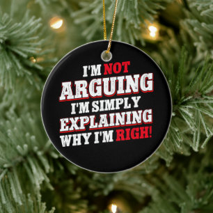 I'm Not Arguing I'm Just Explaining Why I'm Right Ceramic Ornament