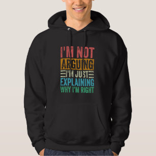 I'm Not Arguing I'm Just Explaining Why I'm Right Hoodie