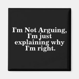 I'm Not Arguing I'm Just Explaining Why I'm Right Magnet