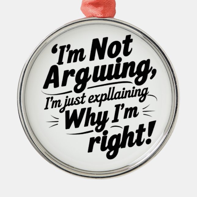 I'm Not Arguing, I'm Just Explaining Why I'm Right Metal Ornament (Front)