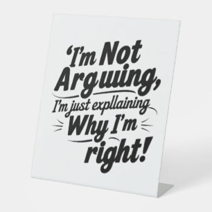 I'm Not Arguing, I'm Just Explaining Why I'm Right Pedestal Sign