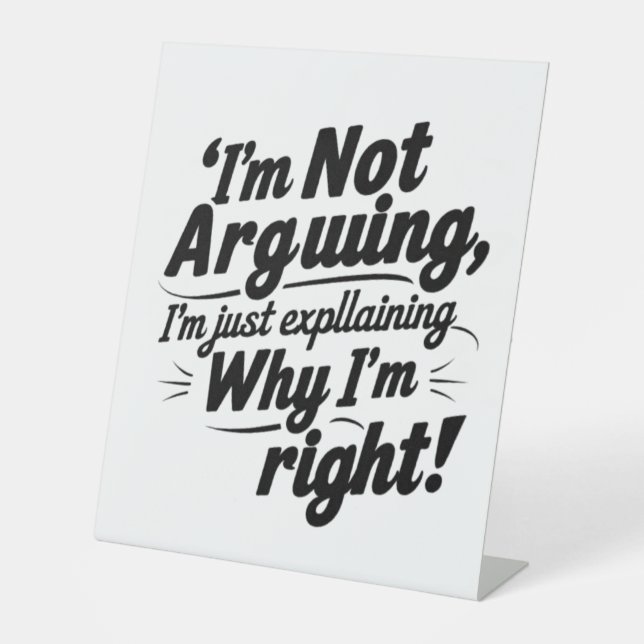 I'm Not Arguing, I'm Just Explaining Why I'm Right Pedestal Sign (Front)