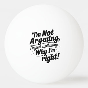 I'm Not Arguing, I'm Just Explaining Why I'm Right Ping Pong Ball