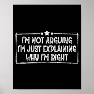 I'm Not Arguing I'm Just Explaining Why I'm Right Poster