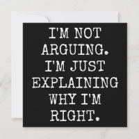 I'm Not Arguing I'm Just Explaining Why I'm Right.